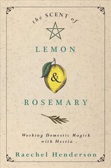 Scent of Lemon and Rosemary: Working Domestic Magick with Hestia цена и информация | Самоучители | 220.lv