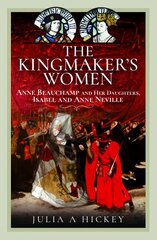 Kingmaker's Women: Anne Beauchamp and Her Daughters, Isabel and Anne Neville cena un informācija | Sociālo zinātņu grāmatas | 220.lv