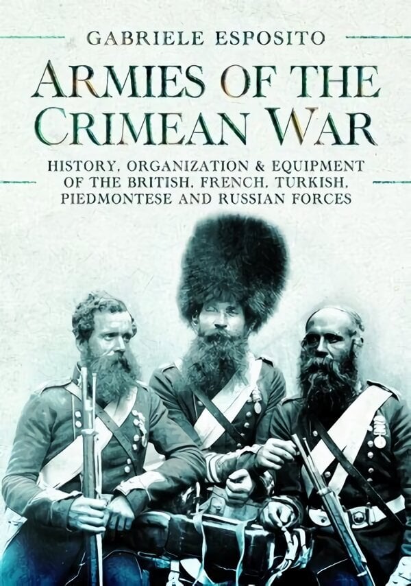 Armies of the Crimean War, 1853 1856: History, Organization and Equipment of the British, French, Turkish, Piedmontese and Russian forces cena un informācija | Vēstures grāmatas | 220.lv