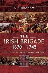 Irish Brigade 1670-1745: The Wild Geese in French Service cena un informācija | Vēstures grāmatas | 220.lv