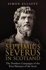 Septimius Severus in Scotland: The Northern Campaigns of the First Hammer of the Scots cena un informācija | Vēstures grāmatas | 220.lv