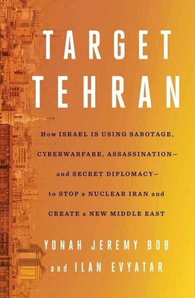 Target Tehran: How Israel Is Using Sabotage, Cyberwarfare, Assassination - and Secret Diplomacy - to Stop a Nuclear Iran and Create a New Middle East цена и информация | Sociālo zinātņu grāmatas | 220.lv