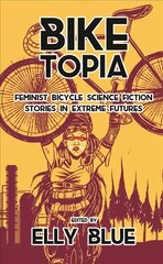 Biketopia: Feminist Bicycle Science Fiction Stories In Extreme Futures: Feminist Bicycle Science Fiction Stories in Extreme Futures cena un informācija | Fantāzija, fantastikas grāmatas | 220.lv