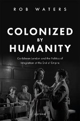 Colonized by Humanity: Caribbean London and the Politics of Integration at the End of Empire cena un informācija | Vēstures grāmatas | 220.lv