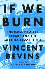 If We Burn: The Mass Protest Decade and the Missing Revolution цена и информация | Книги по социальным наукам | 220.lv