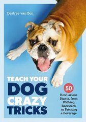 Teach Your Dog Crazy Tricks: 50 Howl-arious Stunts From Walking Backwards to Fetching a Beverage цена и информация | Книги о питании и здоровом образе жизни | 220.lv