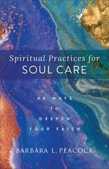 Spiritual Practices for Soul Care - 40 Ways to Deepen Your Faith: 40 Ways to Deepen Your Faith cena un informācija | Garīgā literatūra | 220.lv