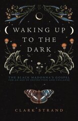 Waking Up to the Dark: The Black Madonna's Gospel for An Age of Extinction and Collapse cena un informācija | Garīgā literatūra | 220.lv