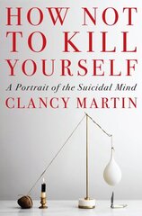 How Not to Kill Yourself: A Portrait of the Suicidal Mind cena un informācija | Biogrāfijas, autobiogrāfijas, memuāri | 220.lv