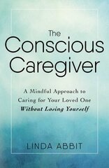 Conscious Caregiver: A Mindful Approach to Caring for Your Loved One Without Losing Yourself cena un informācija | Pašpalīdzības grāmatas | 220.lv