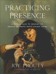 Practicing Presence - A Mother`s Guide to Savoring Life through the Photos You`re Already Taking: A Mother's Guide to Savoring Life Through the Photos You're Already Taking цена и информация | Самоучители | 220.lv