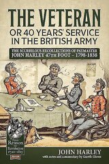 Veteran or 40 Years' Service in the British Army: The Scurrilous Recollections of Paymaster John Harley 47th Foot - 1798-1838 цена и информация | Биографии, автобиогафии, мемуары | 220.lv