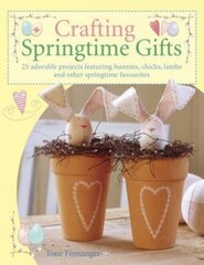 Crafting Springtime Gifts: 25 Adorable Projects Featuring Bunnies, Chicks, Lambs and Other Springtime Favourites цена и информация | Книги о питании и здоровом образе жизни | 220.lv