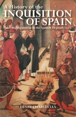 History of the Inquisition of Spain: And the Inquisition in the Spanish Dependencies Revised ed. цена и информация | Духовная литература | 220.lv