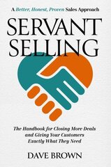 Servant Selling: The Handbook for Closing More Deals and Giving Your Customers Exactly What They Need cena un informācija | Ekonomikas grāmatas | 220.lv