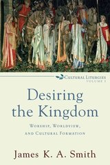 Desiring the Kingdom - Worship, Worldview, and Cultural Formation: Worship, Worldview, and Cultural Formation цена и информация | Духовная литература | 220.lv