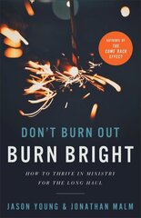 Don`t Burn Out, Burn Bright - How to Thrive in Ministry for the Long Haul: How to Thrive in Ministry for the Long Haul цена и информация | Духовная литература | 220.lv