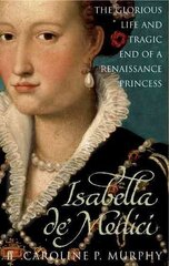 Isabella de'Medici: The Glorious Life and Tragic End of a Renaissance Princess Main cena un informācija | Biogrāfijas, autobiogrāfijas, memuāri | 220.lv
