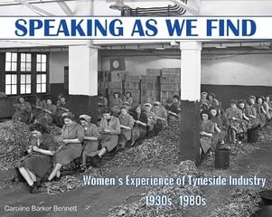 Speaking as we Find: Women's Experience of Tyneside Industry 1930s - 1980s цена и информация | Исторические книги | 220.lv