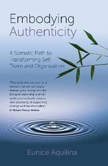 Embodying Authenticity: A Somatic Path to Transforming Self, Team and Organisation cena un informācija | Ekonomikas grāmatas | 220.lv