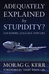 Adequately Explained by Stupidity?: Lockerbie, Luggage and Lies UK ed. цена и информация | Биографии, автобиогафии, мемуары | 220.lv
