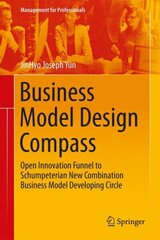 Business Model Design Compass: Open Innovation Funnel to Schumpeterian New Combination Business Model Developing Circle 2017 1st ed. 2017 cena un informācija | Ekonomikas grāmatas | 220.lv