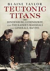 Teutonic Titans: Hindenburg, Ludendorff, and the Kaiser's Military Elite cena un informācija | Biogrāfijas, autobiogrāfijas, memuāri | 220.lv