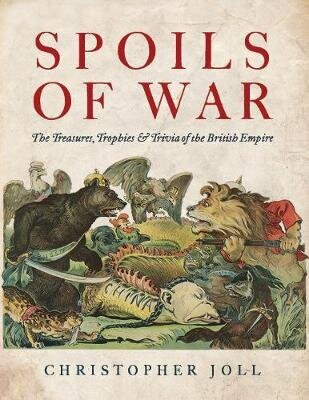 Spoils of War: The Treasures, Trophies, & Trivia of the British Empire цена и информация | Vēstures grāmatas | 220.lv