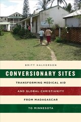 Conversionary Sites: Transforming Medical Aid and Global Christianity from Madagascar to Minnesota cena un informācija | Vēstures grāmatas | 220.lv