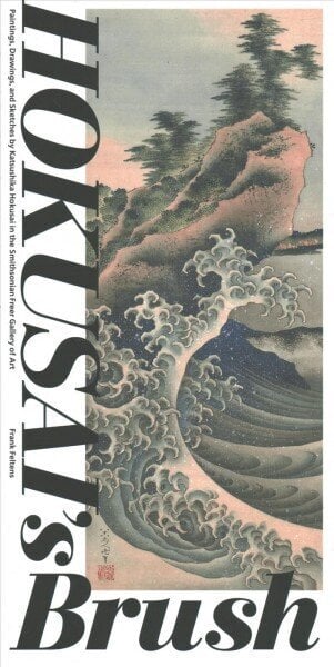 Hokusai'S Brush: Paintings, Drawings, and Sketches by Katsushika Hokusai in the Smithsonian Freer Gallery of Art цена и информация | Mākslas grāmatas | 220.lv