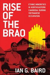 Rise of the Brao: Ethnic Minorities in Northeastern Cambodia during Vietnamese Occupation цена и информация | Исторические книги | 220.lv