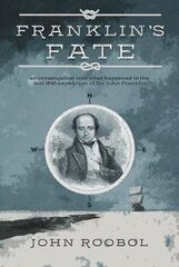 Franklin's Fate: an investigation into what happened to the lost 1845 expedition of Sir John Franklin цена и информация | Биографии, автобиогафии, мемуары | 220.lv