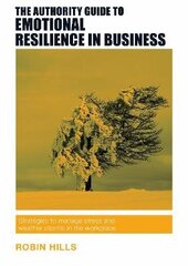 Authority Guide to Emotional Resilience in Business: Strategies to manage stress and weather storms in the workplace цена и информация | Книги по экономике | 220.lv