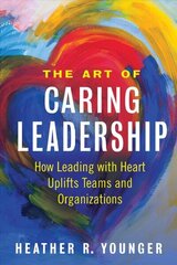 Art of Caring Leadership: How Leading with Heart Uplifts Teams and Organizations cena un informācija | Ekonomikas grāmatas | 220.lv