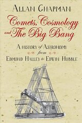 Comets, Cosmology and the Big Bang: A history of astronomy from Edmond Halley to Edwin Hubble New edition cena un informācija | Ekonomikas grāmatas | 220.lv