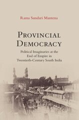 Provincial Democracy: Political Imaginaries at the End of Empire in Twentieth-Century South India цена и информация | Исторические книги | 220.lv