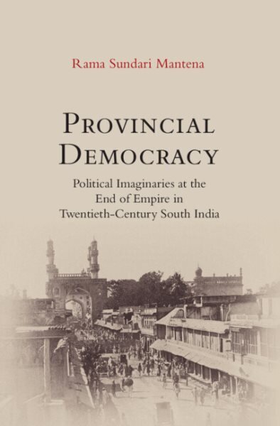 Provincial Democracy: Political Imaginaries at the End of Empire in Twentieth-Century South India цена и информация | Vēstures grāmatas | 220.lv