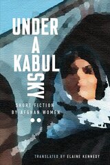 Under a Kabul Sky: Short Fiction by Afghan Women cena un informācija | Fantāzija, fantastikas grāmatas | 220.lv