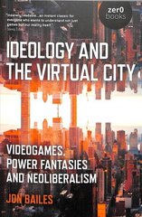 Ideology and the Virtual City: Videogames, Power Fantasies and Neoliberalism цена и информация | Книги по экономике | 220.lv