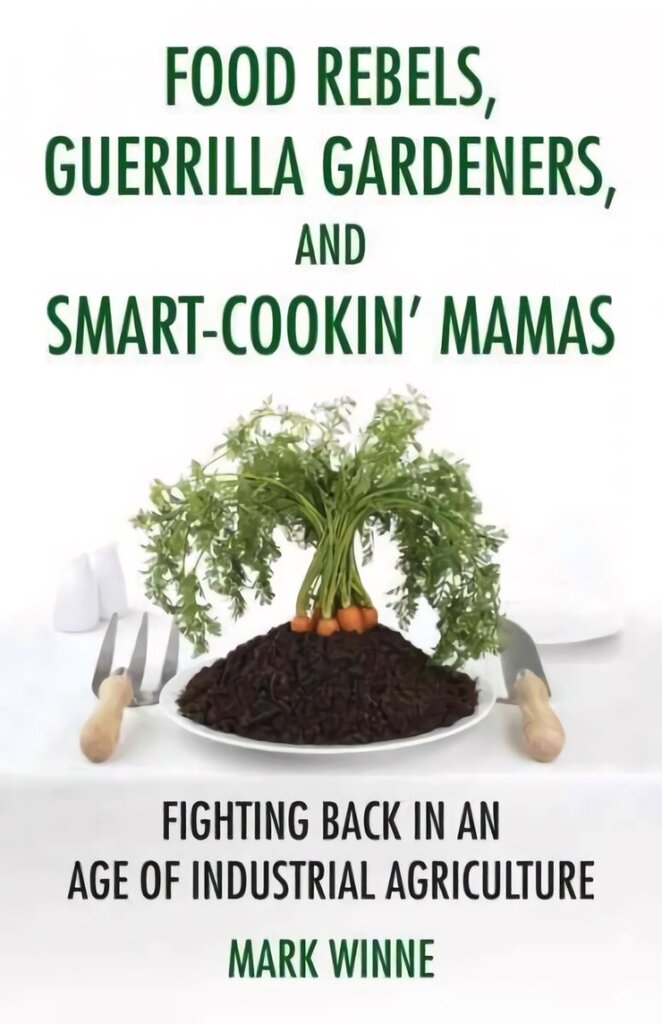 Food Rebels, Guerrilla Gardeners, and Smart-Cookin' Mamas: Fighting Back in an Age of Industrial Agriculture цена и информация | Sociālo zinātņu grāmatas | 220.lv