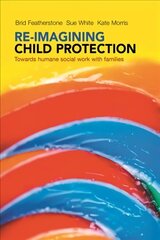 Re-imagining Child Protection: Towards Humane Social Work with Families cena un informācija | Sociālo zinātņu grāmatas | 220.lv