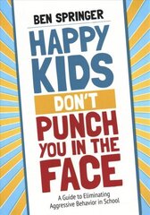 Happy Kids Dont Punch You in the Face: A Guide to Eliminating Aggressive Behavior in School цена и информация | Книги по социальным наукам | 220.lv