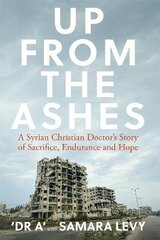 Up from the Ashes: A Syrian Christian Doctor's Story of Sacrifice, Endurance And Hope cena un informācija | Garīgā literatūra | 220.lv