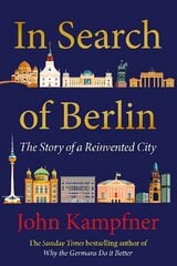 In Search Of Berlin: 'Berlin may well be Europe's most enigmatic city and John Kampfner is the ideal guide' Jonathan Freedland Main cena un informācija | Vēstures grāmatas | 220.lv