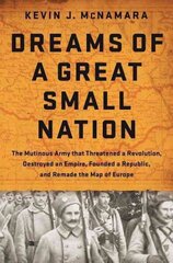 Dreams of a Great Small Nation: The Mutinous Army that Threatened a Revolution, Destroyed an Empire, Founded a Republic, and Remade the Map of Europe цена и информация | Исторические книги | 220.lv