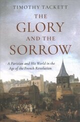 Glory and the Sorrow: A Parisian and His World in the Age of the French Revolution cena un informācija | Vēstures grāmatas | 220.lv