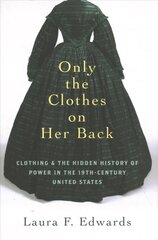 Only the Clothes on Her Back: Clothing and the Hidden History of Power in the Nineteenth-Century United States cena un informācija | Vēstures grāmatas | 220.lv