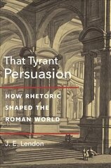 That Tyrant, Persuasion: How Rhetoric Shaped the Roman World cena un informācija | Vēstures grāmatas | 220.lv