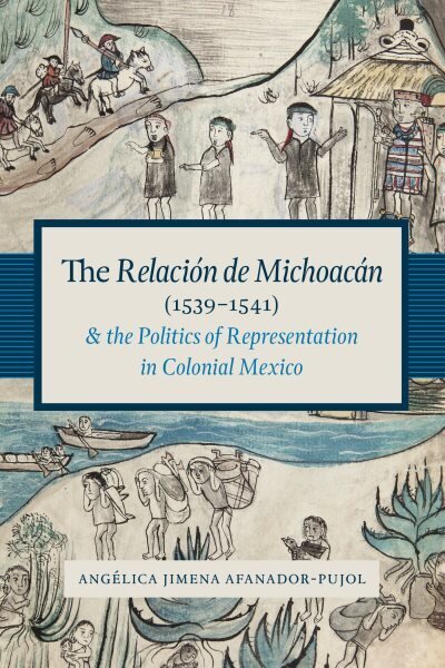 Relación de Michoacán (1539-1541) and the Politics of Representation in Colonial Mexico cena un informācija | Vēstures grāmatas | 220.lv