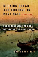 Seeking Bread and Fortune in Port Said: Labor Migration and the Making of the Suez Canal, 18591906 цена и информация | Исторические книги | 220.lv